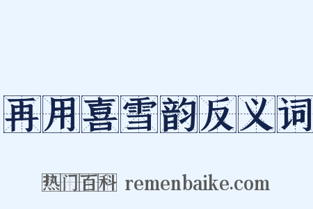 再用喜雪韵反义词是什么意思的图片